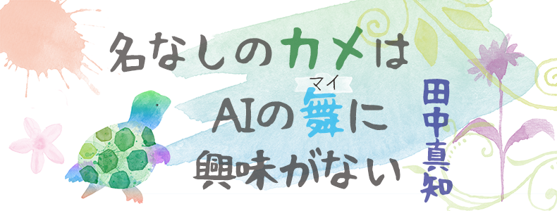 名なしのカメはＡＩの舞に興味がない 田中真知 | web春秋 はるとあき