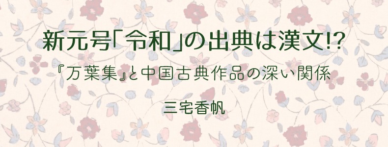 令和」の出典は漢文！？――『万葉集』と中国古典作品との深い関係 三宅